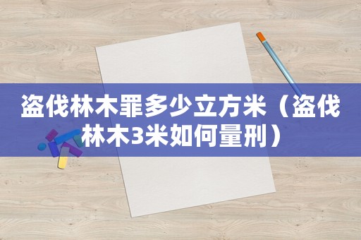 盜伐林木罪多少立方米（盜伐林木3米如何量刑）
