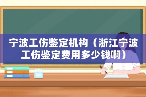 寧波工傷鑒定機構（浙江寧波工傷鑒定費用多少錢啊）