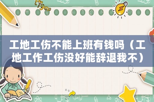 工地工傷不能上班有錢嗎（工地工作工傷沒好能辭退我不）