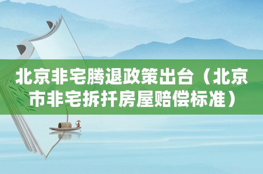 北京非宅騰退政策出臺(tái)（北京市非宅拆扦房屋賠償標(biāo)準(zhǔn)）