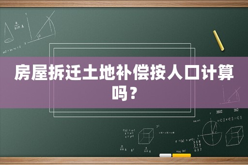 房屋拆遷土地補償按人口計算嗎？