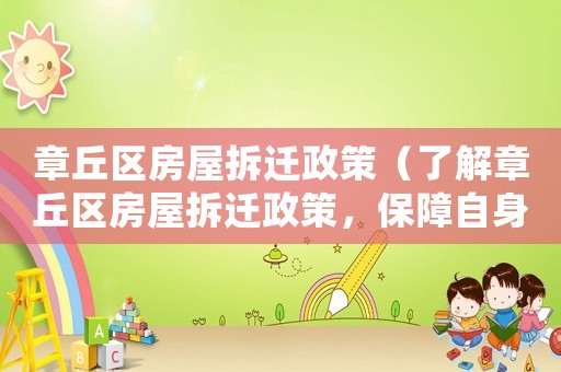 章丘區房屋拆遷政策（了解章丘區房屋拆遷政策，保障自身權益）