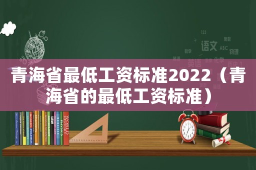 青海省最低工資標準2022（青海省的最低工資標準）