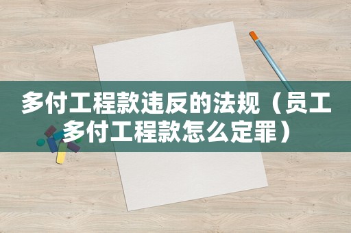 多付工程款違反的法規(guī)（員工多付工程款怎么定罪）