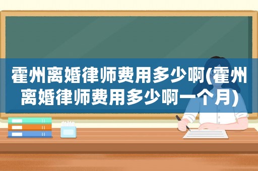 霍州離婚律師費(fèi)用多少啊(霍州離婚律師費(fèi)用多少啊一個(gè)月)