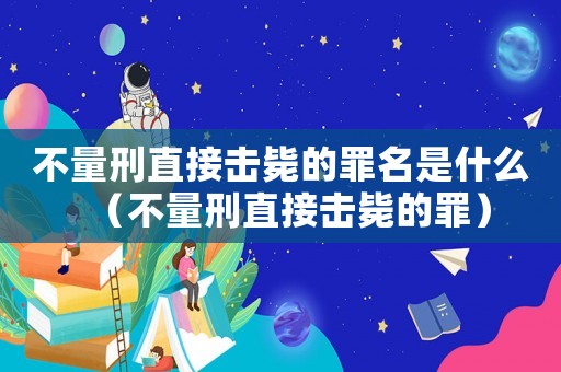 不量刑直接擊斃的罪名是什么（不量刑直接擊斃的罪）