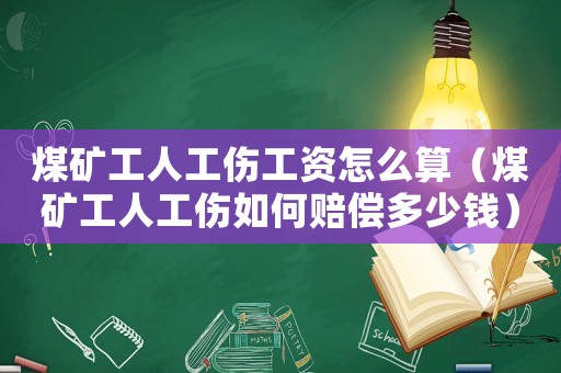 煤礦工人工傷工資怎么算（煤礦工人工傷如何賠償多少錢）