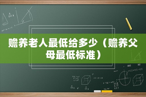 贍養老人最低給多少（贍養父母最低標準）