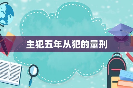 主犯五年從犯的量刑