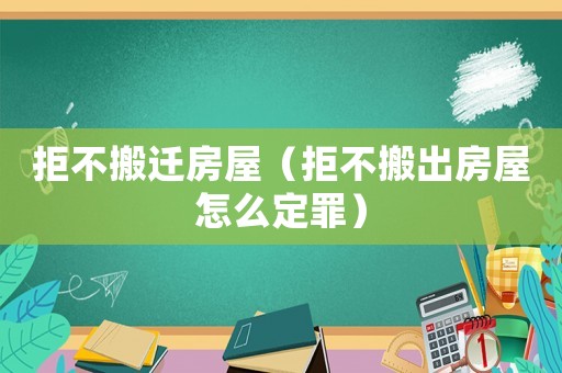拒不搬遷房屋（拒不搬出房屋怎么定罪）