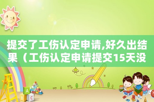 提交了工傷認定申請,好久出結果（工傷認定申請提交15天沒回復）