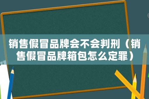 銷售假冒品牌會不會判刑（銷售假冒品牌箱包怎么定罪）