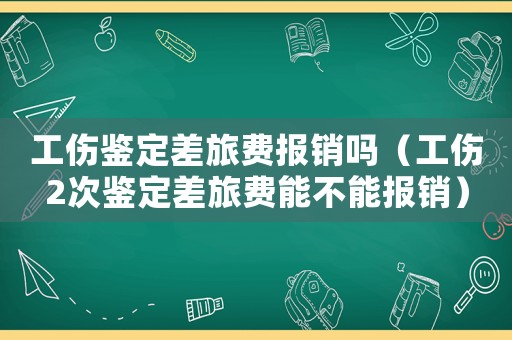 工傷鑒定差旅費(fèi)報(bào)銷嗎（工傷2次鑒定差旅費(fèi)能不能報(bào)銷）