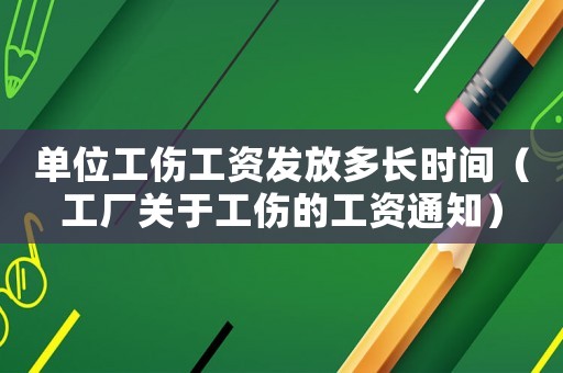 單位工傷工資發放多長時間（工廠關于工傷的工資通知）