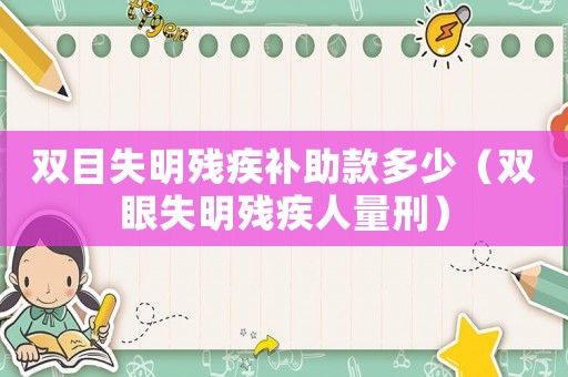 雙目失明殘疾補助款多少（雙眼失明殘疾人量刑）