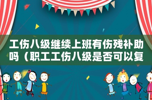 工傷八級(jí)繼續(xù)上班有傷殘補(bǔ)助嗎（職工工傷八級(jí)是否可以復(fù)工）