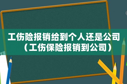 工傷險報銷給到個人還是公司（工傷保險報銷到公司）