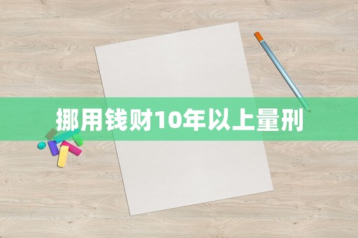 挪用錢財(cái)10年以上量刑