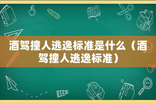 酒駕撞人逃逸標準是什么（酒駕撞人逃逸標準）