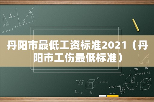 丹陽市最低工資標準2021（丹陽市工傷最低標準）