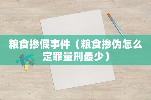 糧食摻假事件（糧食摻偽怎么定罪量刑最少）