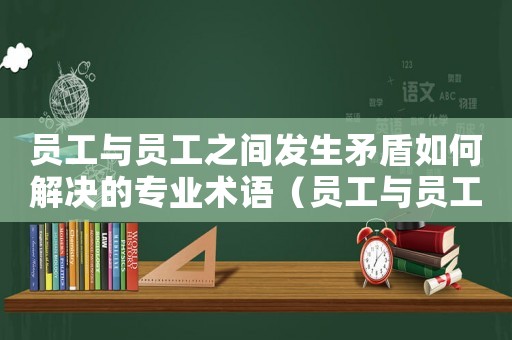 員工與員工之間發生矛盾如何解決的專業術語（員工與員工之間矛盾算工傷么）