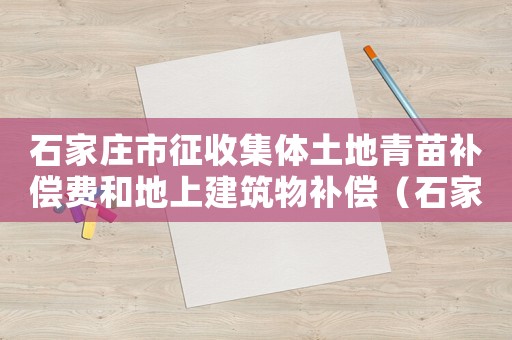 石家莊市征收集體土地青苗補償費和地上建筑物補償（石家莊青苗及地上附著物補償標準）