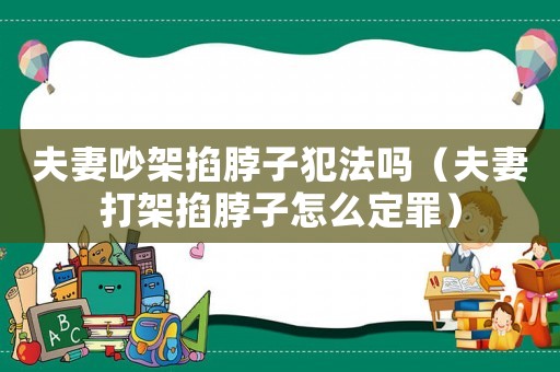 夫妻吵架掐脖子犯法嗎（夫妻打架掐脖子怎么定罪）