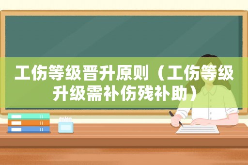 工傷等級晉升原則（工傷等級升級需補傷殘補助）
