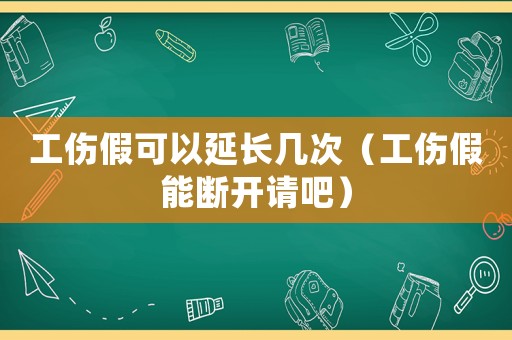 工傷假可以延長幾次（工傷假能斷開請吧）