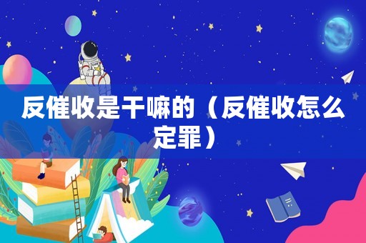反催收是干嘛的（反催收怎么定罪）