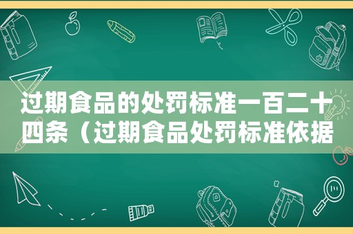 過期食品的處罰標準一百二十四條（過期食品處罰標準依據）