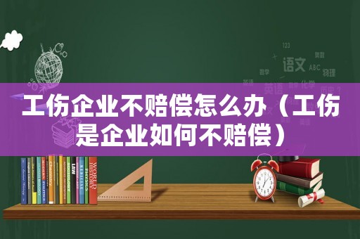 工傷企業不賠償怎么辦（工傷是企業如何不賠償）