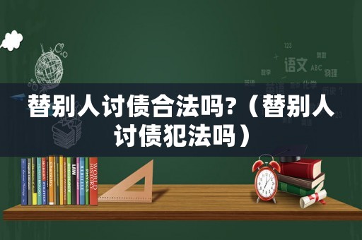 替別人討債合法嗎?（替別人討債犯法嗎）