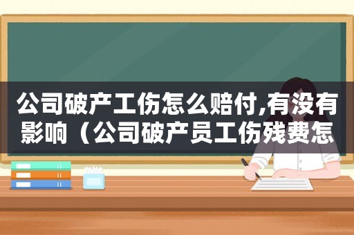 公司破產工傷怎么賠付,有沒有影響（公司破產員工傷殘費怎么辦）
