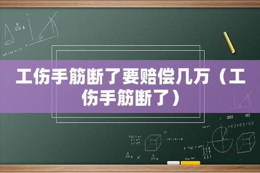 工傷手筋斷了要賠償幾萬（工傷手筋斷了）