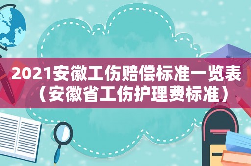 2021安徽工傷賠償標準一覽表（安徽省工傷護理費標準）