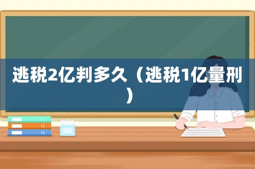 逃稅2億判多久（逃稅1億量刑）