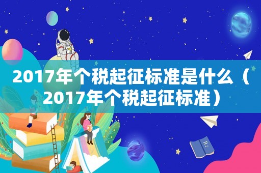 2017年個稅起征標準是什么（2017年個稅起征標準）