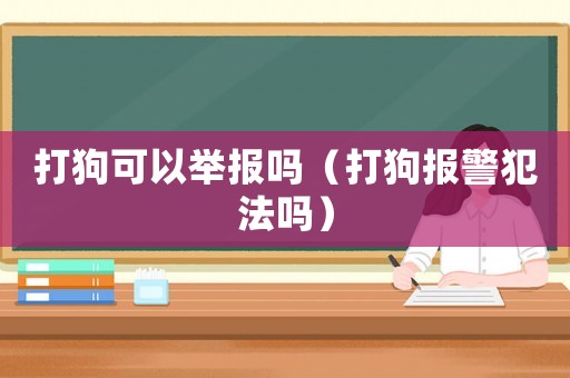 打狗可以舉報嗎（打狗報警犯法嗎）