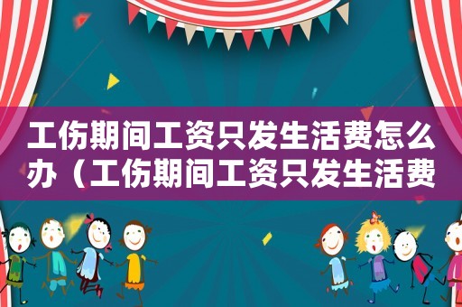 工傷期間工資只發生活費怎么辦（工傷期間工資只發生活費）
