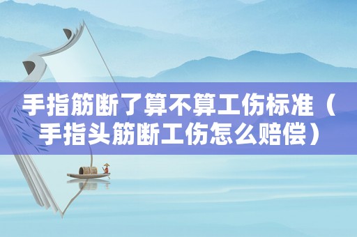 手指筋斷了算不算工傷標準（手指頭筋斷工傷怎么賠償）