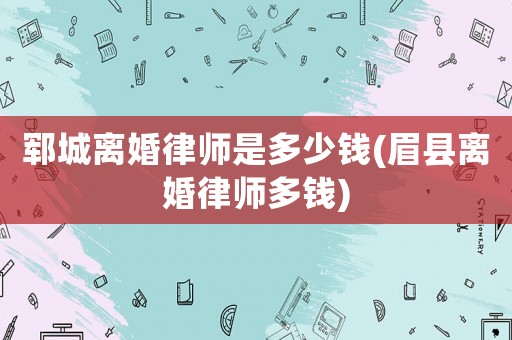 鄆城離婚律師是多少錢(眉縣離婚律師多錢)