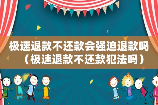 極速退款不還款會(huì)強(qiáng)迫退款嗎（極速退款不還款犯法嗎）