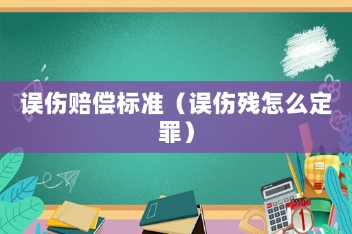 誤傷賠償標準（誤傷殘怎么定罪）