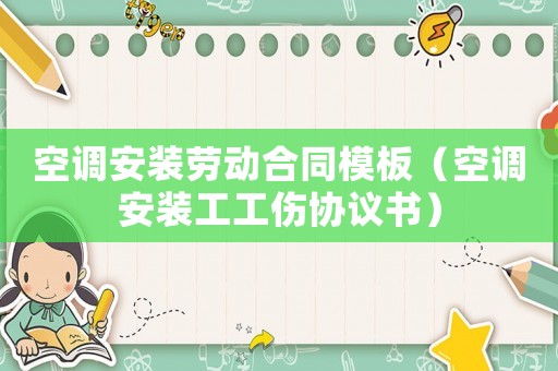 空調安裝勞動合同模板（空調安裝工工傷協議書）