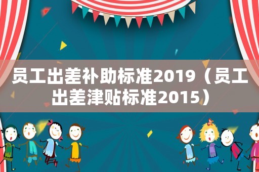 員工出差補助標準2019（員工出差津貼標準2015）