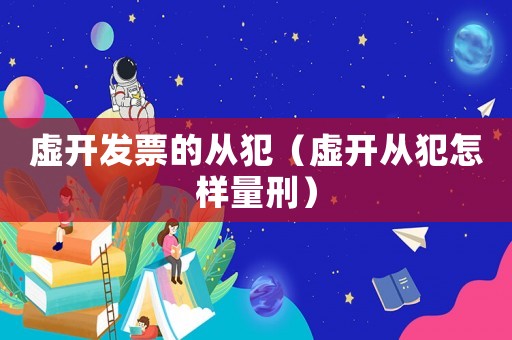 虛開發票的從犯（虛開從犯怎樣量刑）