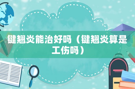 鍵翹炎能治好嗎（鍵翹炎算是工傷嗎）