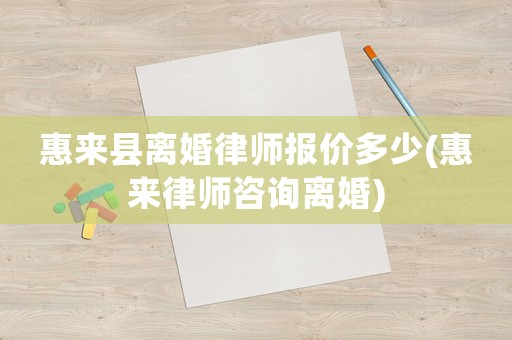 惠來縣離婚律師報(bào)價(jià)多少(惠來律師咨詢離婚)